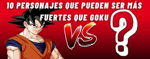 10 personajes que pueden ser más fuertes que Goku